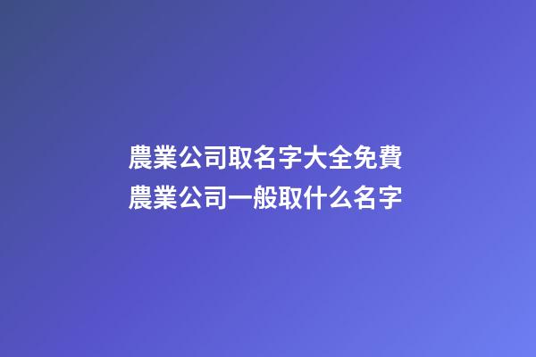 農業公司取名字大全免費 農業公司一般取什么名字-第1張-公司起名-玄機派